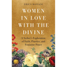 Women in Love with the Divine: A Seeker's Exploration of Faith, Practice, and Feminine Power