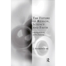 The Future of Reason, Science and Faith: Following Modernity and Post-Modernity