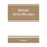 Mankato. Its first fifty years. Containing addresses, historic papers and brief biographies of early settlers and active upbuilders of the city