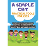 A simple CBT practical tools for kids: Interesting, fun exercises and activities to empower your children with strategies to handle anxiety, ADHD and