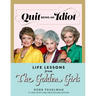 Quit Being an Idiot: Life Lessons from the Golden Girls