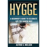 Hygge: A Beginner's Guide To Celebrate Life The Danish Way (Denmark, Simple Things, Mindfulness, Connection, Introduction)