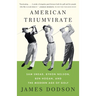 American Triumvirate: Sam Snead, Byron Nelson, Ben Hogan, and the Modern Age of Golf