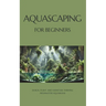 Aquascaping for Beginners: Design, Plant, and Maintain Thriving Freshwater Aquariums