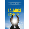 I Almost Gave Up...