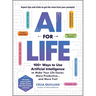 AI for Life: 100+ Ways to Use Artificial Intelligence to Make Your Life Easier, More Productive...and More Fun!