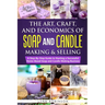 The Art, Craft, and Economics of Soap and Candle Making and Selling: A Step-By-Step Guide to Starting a Successful Home-Based Soap and Candle Making B
