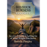 Bid Your Burdens Goodbye: An A to Z Guide to Letting Go of What Weighs you Down
