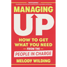 Managing Up: How to Get What You Need from the People in Charge