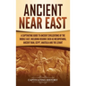Ancient Near East: A Captivating Guide to Ancient Civilizations of the Middle East, Including Regions Such as Mesopotamia, Ancient Iran, Egypt, Anatol