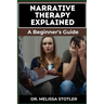 Narrative Therapy Explained: A Comprehensive Guide To Transformative Techniques, Effective Storytelling, And Practical Applications For Personal Gr