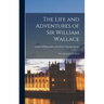 The Life and Adventures of Sir William Wallace: the Liberator of Scotland