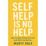 Self Help Is No Help: How to Stop Fixing Yourself And Start Living Free