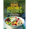 Some Assembly Required: Fresh and Easy No-Cook Recipes