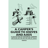 A Camper's Guide to Knives and Axes - A Collection of Historical Camping Articles on the on the Use of Tools