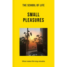 The School of Life: Small Pleasures: What Makes Life Truly Valuable