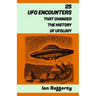 25 UFO Encounters That Changed the History of Ufology: (from Kenneth Arnold and his flying saucers, and the Roswell Incident to the recent US Navy Gat