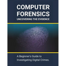 Computer Forensics: Uncovering the Evidence: A Beginner's Guide to Investigating Digital Crimes