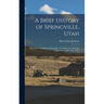 A Brief History of Springville, Utah: From its First Settlement September 18, 1850 to the 18th day of September, 1900: Fifty Years