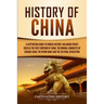 History of China: A Captivating Guide to Chinese History, Including Events Such as the First Emperor of China, the Mongol Conquests of Genghis Khan, t