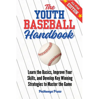 The Youth Baseball Handbook: Learn the Basics, Improve Your Skills, and Develop Key Winning Strategies to Master the Game