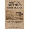 Why You Don't Mess With Texas: How the Battle of the Alamo and the Mexican-American War Forever Changed America