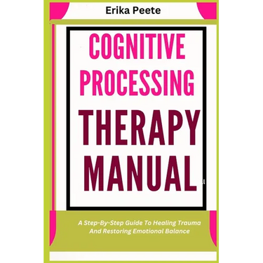Cognitive Processing Therapy Manual: A Step-By-Step Guide To Healing Trauma And Restoring Emotional Balance
