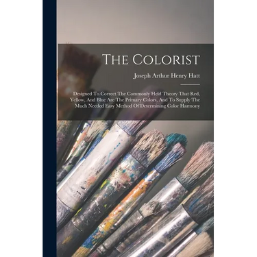 The Colorist: Designed To Correct The Commonly Held Theory That Red, Yellow, And Blue Are The Primary Colors, And To Supply The Much