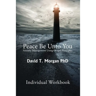 Peace Be Unto You: Anxiety Management Using Gospel Principles: Individual Workbook