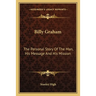Billy Graham: The Personal Story Of The Man, His Message And His Mission