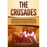 The Crusades: A Captivating Guide to the Military Expeditions During the Middle Ages That Departed from Europe with the Goal to Free Jerusalem and Aid