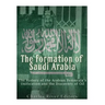 The Formation of Saudi Arabia: The History of the Arabian Peninsula's Unification and the Discovery of Oil