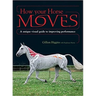 How Your Horse Moves: A Unique Visual Guide to Improving Performance