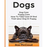 Dogs: Dog Care: Puppy Care: How To Take Care Of And Train Your Dog Or Puppy