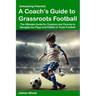 Unleashing Potential: A Coach's guide to Grassroots Football