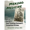 Mekong Medicine: A U.S. Doctor's Year Treating Vietnam's Forgotten Victims