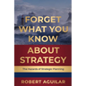 Forget What You Know About Strategy: The Hazards of Strategic Planning