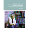 Authentik & Historikal: A Mail Art Memoir: Correspondence, Community, Connection