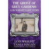 The Ghost of Grey Gardens: Lois Wright's Life Story: The True Story of an Improbable Person