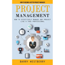 Project Management: How to Become a Better Project Manager (How to Effectively Manage Any Project Like a True Professional)