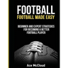 Football: Football Made Easy: Beginner and Expert Strategies For Becoming A Better Football Player