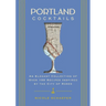 Portland Cocktails: An Elegant Collection of Over 100 Recipes Inspired by the City of Roses