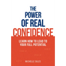 The Power of Real Confidence: Learn How to Lead to Your Full Potential