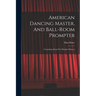 American Dancing Master, And Ball-room Prompter: Containing About Five Hundred Dances