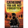 Catherine, You Are Not Forgotten: One Woman's Quest for Justice That Evil Will Not Be Left Unanswered