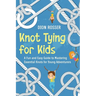 Knot Tying for Kids: A Fun and Easy Guide to Mastering Essential Knots for Young Adventurers