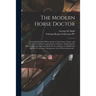 The Modern Horse Doctor: Containing Practical Observations on the Causes, Nature, and Treatment of Disease and Lameness in Horses: Embracing th