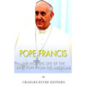 Pope Francis: The Historic Life of the first Pope from the Americas