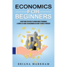 Economics for Beginners: Everything You Need to Know About Economics (A Complete Guide for Beginners on How to Invest Properly)