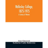 Wellesley College, 1875-1975: a century of women